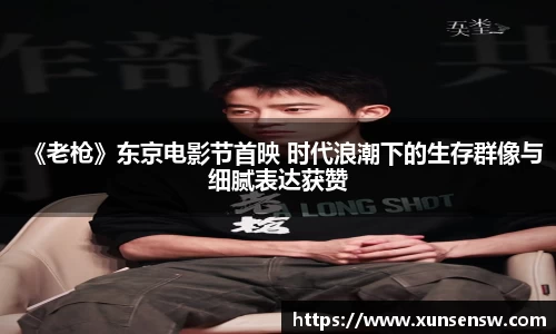 东升国际：《老枪》东京电影节首映 时代浪潮下的生存群像与细腻表达获赞