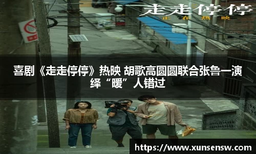东升国际：喜剧《走走停停》热映 胡歌高圆圆联合张鲁一演绎“暧”人错过