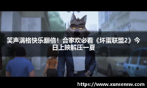 东升国际：笑声满格快乐翻倍！合家欢必看《坏蛋联盟2》今日上映解压一夏